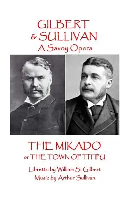 W.S. Gilbert & Arthur Sullivan - The Mikado: or The Town of Titipu - W.S Gilbert & Arthur Sullivan - The Mikado: or The Town of Titipu