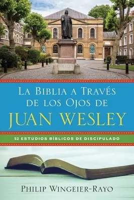 La Biblia a Travs de los Ojos de Juan Wesley: 52 Estudios Bblicos de Discipulado