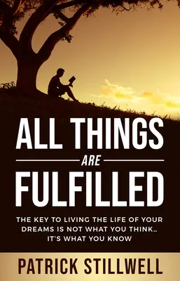 Wszystkie rzeczy są spełnione: Kluczem do życia zgodnie z marzeniami nie jest to, co myślisz... jest to, co wiesz - All Things Are Fulfilled: They key to living the life of your dreams is not what you think...it's what you know