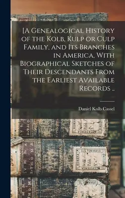 [A Genealogical History of the Kolb, Kulp or Culp Family, and its Branches in America, With Biographical Sketches of Their Descendants From the Earlie