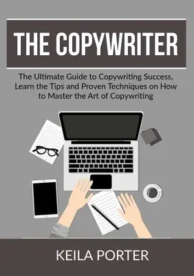 Copywriter: Ostateczny przewodnik po sukcesie copywritingu, poznaj wskazówki i sprawdzone techniki, jak opanować sztukę copywritingu - The Copywriter: The Ultimate Guide to Copywriting Success, Learn the Tips and Proven Techniques on How to Master the Art of Copywritin