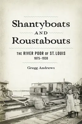 Shantyboats and Roustabouts: Biedota rzeczna w St. Louis, 1875-1930 - Shantyboats and Roustabouts: The River Poor of St. Louis, 1875-1930