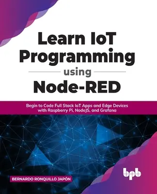 Nauka programowania IoT przy użyciu Node-RED: Rozpocznij kodowanie pełnych aplikacji IoT i urządzeń brzegowych za pomocą Raspberry Pi, NodeJS i Grafana - Learn IoT Programming Using Node-RED: Begin to Code Full Stack IoT Apps and Edge Devices with Raspberry Pi, NodeJS, and Grafana