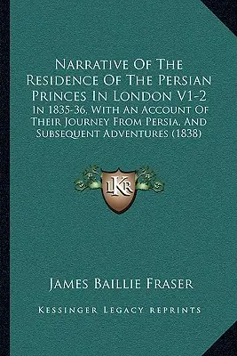 Narrative of the Residence of the Persian Princes in London V1-2: In 1835-36, with an Account of Their Journey from Persia, and Subsequent Adventures (Opowieść o pobycie książąt perskich w Londynie w latach 1835-36 wraz z opisem ich podróży z Persji i późniejszych przygód) - Narrative of the Residence of the Persian Princes in London V1-2: In 1835-36, with an Account of Their Journey from Persia, and Subsequent Adventures