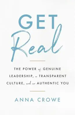 Bądź prawdziwy: siła prawdziwego przywództwa, przejrzystej kultury i autentycznego ciebie - Get Real: The Power of Genuine Leadership, a Transparent Culture, and an Authentic You