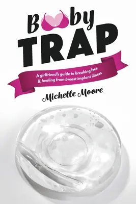 Booby Trap: Przewodnik dziewczyny po uwolnieniu się i wyleczeniu z choroby implantów piersi - Booby Trap: A Girlfriend's Guide to Breaking Free & Healing from Breast Implant Illness