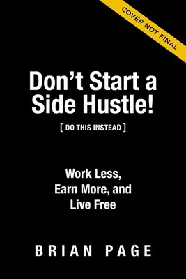Nie zaczynaj dorabiać na boku! Pracuj mniej, zarabiaj więcej i żyj za darmo - Don't Start a Side Hustle!: Work Less, Earn More, and Live Free