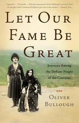 Niech nasza sława będzie wielka: Podróże wśród buntowniczych ludzi Kaukazu - Let Our Fame Be Great: Journeys Among the Defiant People of the Caucasus