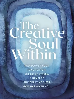 The Creative Soul Within: Odkryj na nowo swoją wyobraźnię, uwolnij się od stresu i rozwijaj twórcze dary, którymi obdarzył cię Bóg - The Creative Soul Within: Rediscover Your Imagination, Let Go of Stress, and Develop the Creative Gifts God Has Given You