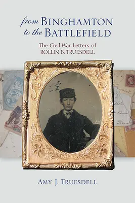 Z Binghamton na pole bitwy: Listy Rollina B. Truesdella z czasów wojny secesyjnej - From Binghamton to the Battlefield: The Civil War Letters of Rollin B. Truesdell