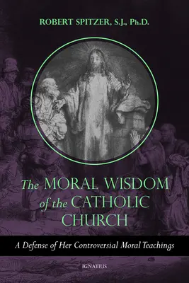 Moralna mądrość Kościoła katolickiego: Obrona kontrowersyjnych nauk moralnych - The Moral Wisdom of the Catholic Church: A Defense of Her Controversial Moral Teachings