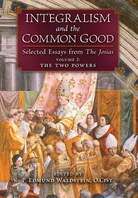 Integralism and the Common Good: Wybrane eseje z The Josias (tom 2: Dwie potęgi) - Integralism and the Common Good: Selected Essays from The Josias (Volume 2: The Two Powers)