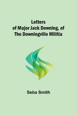 Listy majora Jacka Downinga z milicji w Downingville - Letters of Major Jack Downing, of the Downingville Militia