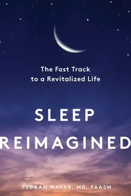 Sen na nowo wyobrażony: Szybka ścieżka do zrewitalizowanego życia - Sleep Reimagined: The Fast Track to a Revitalized Life