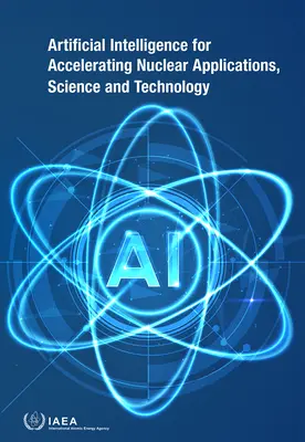 Sztuczna inteligencja dla przyspieszenia zastosowań, nauki i technologii jądrowej - Artificial Intelligence for Accelerating Nuclear Applications, Science and Technology