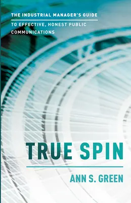 True Spin: Przewodnik menedżera przemysłowego po skutecznej i uczciwej komunikacji publicznej - True Spin: The Industrial Manager's Guide to Effective, Honest Public Communication