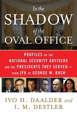 W cieniu Gabinetu Owalnego: Profile doradców ds. bezpieczeństwa narodowego i prezydentów, którym służyli - od JFK do George'a W. Busha - In the Shadow of the Oval Office: Profiles of the National Security Advisers and the Presidents They Served--From JFK to George W. Bush
