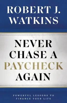 Nigdy więcej nie gonić za wypłatą: Potężne lekcje finansowania życia - Never Chase A Paycheck Again: Powerful Lessons to Finance Your Life