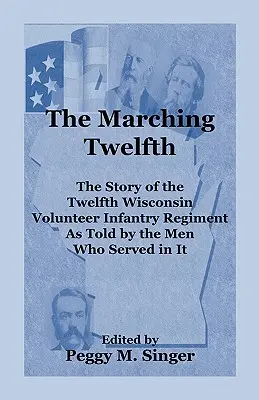 The Marching Twelfth: Historia dwunastego ochotniczego pułku piechoty z Wisconsin opowiedziana przez ludzi, którzy w nim służyli - The Marching Twelfth: The Story of the Twelfth Wisconsin Volunteer Infantry Regiment as Told by the Men Who Served In It