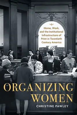 Organizowanie kobiet: dom, praca i instytucjonalna infrastruktura druku w dwudziestowiecznej Ameryce - Organizing Women: Home, Work, and the Institutional Infrastructure of Print in Twentieth-Century America