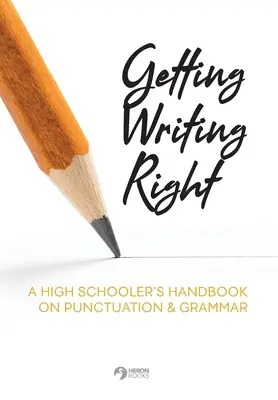 Prawidłowe pisanie: Podręcznik interpunkcji i gramatyki dla licealistów - Getting Writing Right: A High Schooler's Handbook on Punctuation & Grammar