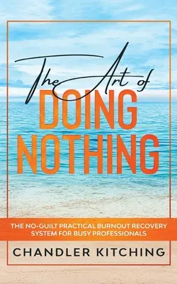 The Art of Doing Nothing: The No-Guilt Practical Burnout Recovery System dla zapracowanych profesjonalistów - The Art of Doing Nothing: The No-Guilt Practical Burnout Recovery System for Busy Professionals