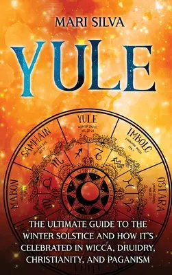 Yule: Kompletny przewodnik po przesileniu zimowym i jego obchodach w wicca, druidyzmie, chrześcijaństwie i pogaństwie - Yule: The Ultimate Guide to the Winter Solstice and How It's Celebrated in Wicca, Druidry, Christianity, and Paganism