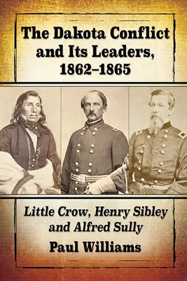 Konflikt w Dakocie i jego przywódcy, 1862-1865: Mała Wrona, Henry Sibley i Alfred Sully - The Dakota Conflict and Its Leaders, 1862-1865: Little Crow, Henry Sibley and Alfred Sully