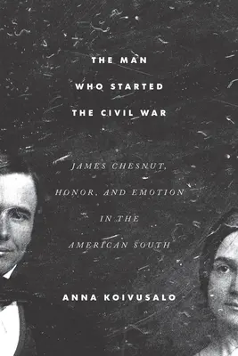 Człowiek, który rozpoczął wojnę secesyjną: James Chesnut, honor i emocje na amerykańskim Południu - The Man Who Started the Civil War: James Chesnut, Honor, and Emotion in the American South
