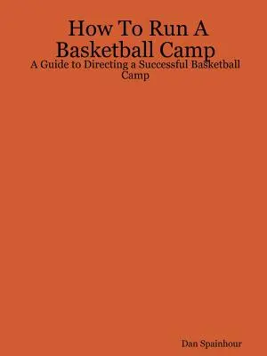 Jak prowadzić obóz koszykarski: Przewodnik po prowadzeniu udanego obozu koszykarskiego - How To Run A Basketball Camp: A Guide to Directing a Successful Basketball Camp