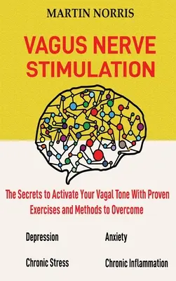 Stymulacja nerwu błędnego: The Secrets to Activate Your Vagal Tone With 13 Proven Exercises and Methods to Overcome Depression, Relieve Chronic S - Vagus Nerve Stimulation: The Secrets to Activate Your Vagal Tone With 13 Proven Exercises and Methods to Overcome Depression, Relieve Chronic S