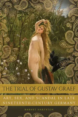 Proces Gustava Graefa: Sztuka, seks i skandal w Niemczech końca XIX wieku - The Trial of Gustav Graef: Art, Sex, and Scandal in Late Nineteenth-Century Germany