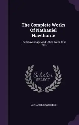 The Complete Works of Nathaniel Hawthorne: Śnieżny obraz i inne dwukrotnie opowiedziane historie - The Complete Works of Nathaniel Hawthorne: The Snow-Image and Other Twice-Told Tales