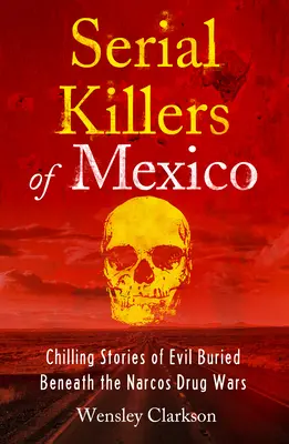 Seryjni mordercy z Meksyku: Mrożące krew w żyłach historie o złu ukrytym pod wojnami narkotykowymi Narcos - Serial Killers of Mexico: Chilling Stories of Evil Buried Underneath the Narcos Drug Wars