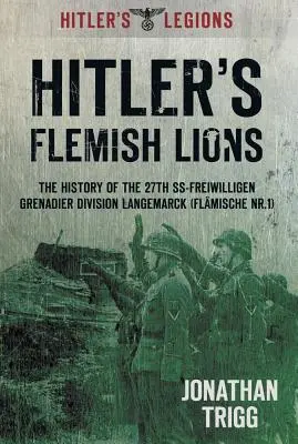 Flamandzkie lwy Hitlera: Historia Dywizji Grenadierów SS-Freiwilligan Langemarck (Flamische NR. I) - Hitler's Flemish Lions: The History of the SS-Freiwilligan Grenadier Division Langemarck (Flamische NR. I)