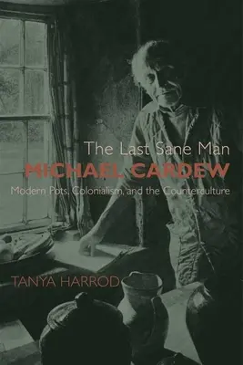 Ostatni rozsądny człowiek: Michael Cardew: nowoczesne garnki, kolonializm i kontrkultura - The Last Sane Man: Michael Cardew: Modern Pots, Colonialism, and the Counterculture