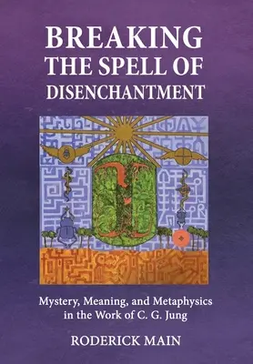 Breaking The Spell Of Disenchantment: Tajemnica, znaczenie i metafizyka w twórczości C.G. Junga - Breaking The Spell Of Disenchantment: Mystery, Meaning, And Metaphysics In The Work Of C. G. Jung