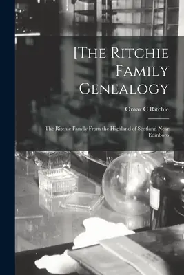 [Genealogia rodziny Ritchie: rodzina Ritchie z Highland w Szkocji w pobliżu Edinboro - [The Ritchie Family Genealogy: the Ritchie Family From the Highland of Scotland Near Edinboro