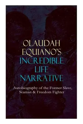 OLAUDAH EQUIANO'S INCREDIBLE LIFE NARRATIVE - Autobiografia byłego niewolnika, marynarza i bojownika o wolność: Intrygujący pamiętnik, który wpłynął na Ban - OLAUDAH EQUIANO'S INCREDIBLE LIFE NARRATIVE - Autobiography of the Former Slave, Seaman & Freedom Fighter: The Intriguing Memoir Which Influenced Ban