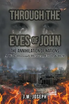 Oczami Johna: Zagłada narodów: Wędrówka przez niebo, ziemię i piekło - Through the Eyes of John: THE ANNIHILATION OF NATIONS: A Walk Through Heaven, Earth, and Hell