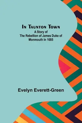 W mieście Taunton; Historia buntu Jakuba księcia Monmouth w 1685 roku - In Taunton town; A story of the rebellion of James Duke of Monmouth in 1685