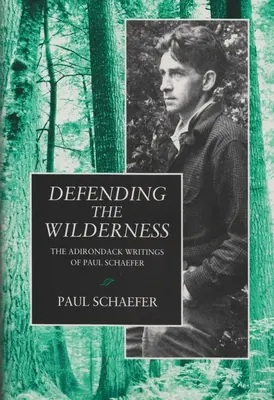 Defending the Wilderness: Pisma Paula Schaefera o Adirondack - Defending the Wilderness: The Adirondack Writings of Paul Schaefer
