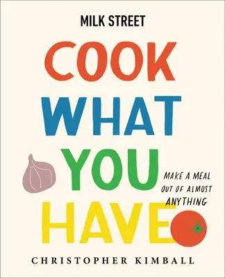 Milk Street: Cook What You Have: Zrób posiłek z prawie wszystkiego (książka kucharska) - Milk Street: Cook What You Have: Make a Meal Out of Almost Anything (a Cookbook)