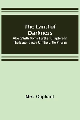 Kraina ciemności: Wraz z kilkoma dalszymi rozdziałami z doświadczeń Małego Pielgrzyma - The Land of Darkness: Along with Some Further Chapters in the Experiences of the Little Pilgrim