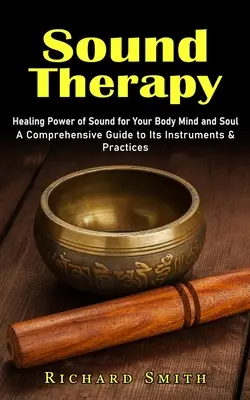 Terapia dźwiękiem: uzdrawiająca moc dźwięku dla ciała, umysłu i duszy (kompleksowy przewodnik po instrumentach i praktykach) - Sound Therapy: Healing Power of Sound for Your Body Mind and Soul (A Comprehensive Guide to Its Instruments & Practices)