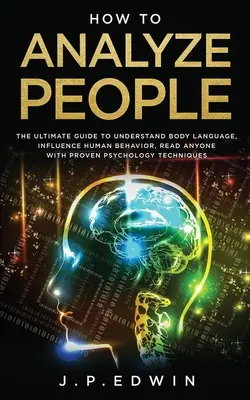 Jak analizować ludzi: Ostateczny przewodnik po zrozumieniu mowy ciała, wpływaniu na ludzkie zachowanie, czytaniu każdego za pomocą sprawdzonej techniki psychologicznej - How to Analyze People: The Ultimate Guide to Understand Body Language, Influence Human Behavior, Read Anyone with Proven Psychology Technique