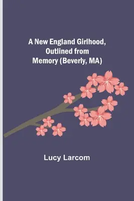Dziewczęce życie w Nowej Anglii, nakreślone z pamięci (Beverly, MA) - A New England Girlhood, Outlined from Memory (Beverly, MA)