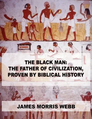 Czarny Człowiek: Ojciec cywilizacji, udowodniony przez historię biblijną - The Black Man: The Father of Civilization, Proven by Biblical History