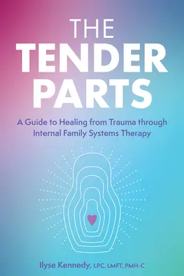 The Tender Parts: Przewodnik po uzdrawianiu z traumy poprzez wewnętrzną terapię systemów rodzinnych - The Tender Parts: A Guide to Healing from Trauma Through Internal Family Systems Therapy