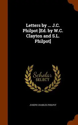 Listy ... J.C. Philpot [Ed. by W.C. Clayton and S.L. Philpot] - Letters by ... J.C. Philpot [Ed. by W.C. Clayton and S.L. Philpot]